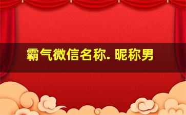 霸气微信名称. 昵称男